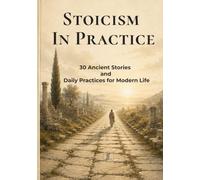 STOICISM IN PRACTICE: 30 Ancient Stories, Daily Practices & Reflection Exercises for Modern Life