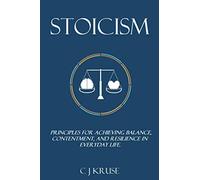 Stoicism: Principles For Achieving Balance, Contentment, And Resilience In Everyday Life.