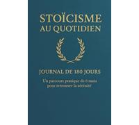 STOÏCISME AU QUOTIDIEN - JOURNAL DE 180 JOURS: 5 Minutes par Jour pour Vaincre le Stress, Développer la Résilience et Retrouver la Paix Intérieure