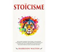 Stoïcisme: Découvrez comment fonctionne la philosophie stoïcienne et maîtrisez l’art moderne du bonheur, de la discipline, de la confiance (Pensée ... pour un état d’esprit résilient)