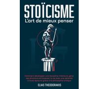 STOÏCISME - L'art de mieux penser: Comment développer une discipline intérieure, gérer ses émotions & traverser la vie avec une sérénité à toute épreuve grâce à la philosophie antique