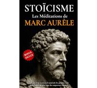STOÏCISME - Les Méditations de Marc Aurèle: L'art de vivre à travers le journal, les pensées et la philosophie du plus sage des empereurs romains.
