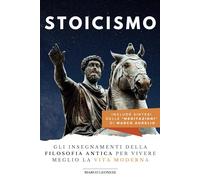 Stoicismo: Gli insegnamenti della Filosofia Antica per vivere meglio la Vita Moderna. Include Sintesi delle Meditazioni di Marco Aurelio.