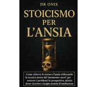 STOICISMO PER L'ANSIA: Come ridurre lo stress e l'ansia utilizzando la tecnica stoica del "memento mori" per mettere i problemi in prospettiva, SENZA ... di meditazione!: 11 (COME ESSERE STOICI ?)