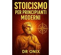 STOICISMO PER PRINCIPIANTI MODERNI: Come applicare i principi stoici alla vostra vita quotidiana in soli 5 minuti al giorno con un esercizio di ... leggere lunghi testi (COME ESSERE STOICI ?)