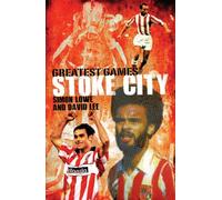 Stoke City Greatest Games: 50 Fantastic Matches to Savour