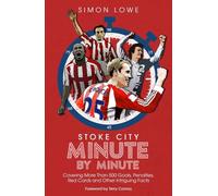 Stoke City Minute By Minute: Covering More Than 500 Goals, Penalties, Red Cards and Other Intriguing Facts