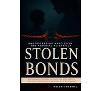 STOLEN BONDS: Understanding Narcissism and Parental Alienation: Surviving Parental Alienation and Family Court: Exposing the Narcissist's Playbook