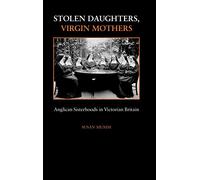Stolen Daughters, Virgin Mothers: Anglican Sisterhoods in Victorian Britain