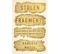 Stolen Fragments : Black Markets, Bad Faith, and the Illicit Trade in Ancient Artefacts