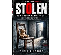 STOLEN: The Natascha Kampusch Case: Eight Years in Captivity - A True Story of Survival, Courage and a World That Looked Away (STOLEN: The Case Files)