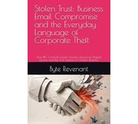 Stolen Trust: Business Email Compromise and the Everyday Language of Corporate Theft: How BEC Criminals Exploit Vendors, Executives, Payroll, Escrow, ... of Modern Business (The Scam Economy Series)