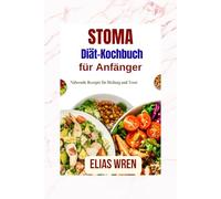 Stoma-Diät-Kochbuch für Anfänger: Nährende Rezepte für Heilung und Trost