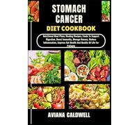 STOMACH CANCER DIET COOKBOOK: Nutritional Meal Plans, Healing Recipes, Foods To Support Digestion, Boost Immunity, Manage Nausea, Reduce Inflammation, ... Gut Health And Quality Of Life For Patients