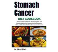Stomach Cancer Diet Cookbook: Restore Digestive Strength, Boost Immunity, And Nourish Healing With Targeted Anti-Inflammatory Meals And Soothing Nutrition Strategies For Recovery