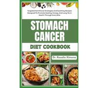 STOMACH CANCER DIET COOKBOOK: Targeted Nutritional Strategies And Soothing Recipes Designed To Promote Healing, Energy, And Long-Term Health Through Every Bite