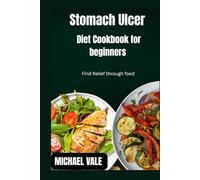 Stomach Ulcer Diet Cookbook for beginners: Find Relief through food