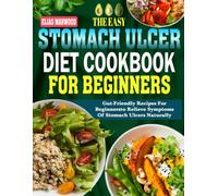 Stomach Ulcer Diet Cookbook for Beginners: Gut-Friendly Recipes for Beginners to Relieve Symptoms of Stomach Ulcers Naturally.