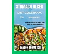 Stomach Ulcer diet cookbook for beginners: Nourishing Your Healing Journey: Simple Recipes for Comfort and Recovery