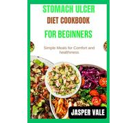Stomach ulcer diet cookbook for beginners: Simple Meals for Comfort and healthiness