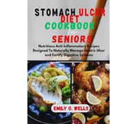 STOMACH ULCER DIET COOKBOOK FOR SENIORS: Nutritious Anti-Inflammatory Recipes Designed To Naturally Manage Gastric Ulcer and Fortify Digestive Systems.