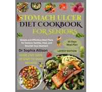 STOMACH ULCER DIET COOKBOOK FOR SENIORS: Simple and Effective Meal Plans for Seniors: Soothe, Heal, and Nourish Your Stomach