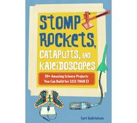 Stomp Rockets, Catapults, and Kaleidoscopes: 30+ Amazing Science Projects You Can Build for Less than $1