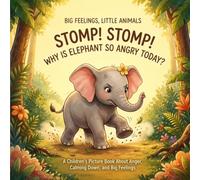 STOMP! STOMP! WHY IS ELEPHANT SO ANGRY TODAY?: A Children's Picture Book About Anger, Big Feelings, and Calming Down (Big Feelings, Little Animals)