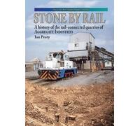 Stone by Rail: A History of the Rail-connected Quarries of Aggregate Industries (Focus on Rail Freight Present & Past)