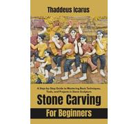 Stone Carving For Beginners: A Step-by-Step Guide to Mastering Basic Techniques, Tools, and Projects in Stone Sculpture