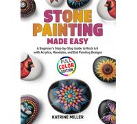 Stone Painting Made Easy: A Beginner's Step-by-Step Guide to Rock Art with Acrylics, Mandalas, and Dot Painting Designs