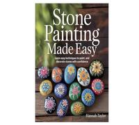 Stone Painting Made Easy: Learn Easy Techniques to Paint and Decorate Stones with Confidence