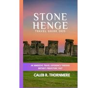 STONEHENGE TRAVEL GUIDE 2025: An Immersive Travel Experience Through Britain’s Prehistoric Past