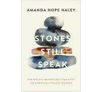 Stones Still Speak : How Biblical Archaeology Illuminates the Stories You Thought You Knew
