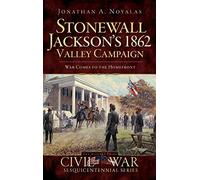 Stonewall Jackson's 1862 Valley Campaign: War Comes to the Homefront