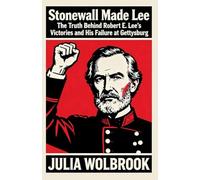 Stonewall Made Lee The Truth Behind Robert E. Lee's Victories and His Failure at Gettysburg