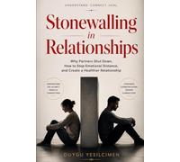 Stonewalling in Relationships: Why Partners Shut Down, How to Stop Emotional Distance, and Create a Healthier Relationship (Relationship Self-Help and Personal Growth)