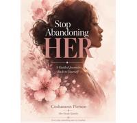 Stop Abandoning HER: A Guided Journey Back to Yourself