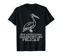 STOP ACTING LIKE A DISGRUNTLED PELICAN Funny design T-Shirt
