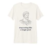 Stop Acting Like A Tragic Poet Stoic Philosophy Premium T-Shirt