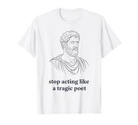 Stop Acting Like A Tragic Poet Stoic Philosophy T-Shirt