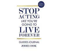Stop Acting Like You're Going To Live Forever: Guided Journal