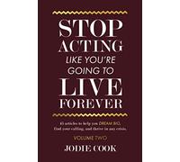 Stop Acting Like You're Going To Live Forever: VOLUME TWO: 45 articles to help you dream big, find your calling, and thrive in any crisis.