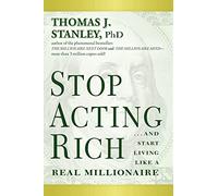 Stop Acting Rich: ...And Start Living Like A Real Millionaire