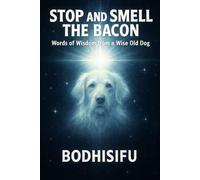 STOP AND SMELL THE BACON: Words of Wisdom from a Wise Old Dog