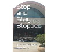 Stop and Stay Stopped: Proven Steps to Victory over Drug, Alcohol or Any Addiction