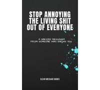 STOP ANNOYING THE LIVING SHIT OUT OF EVERYONE: A Sincere Message From Someone Who Knows You