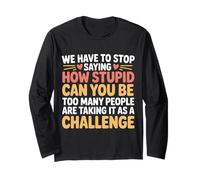 Stop Asking How Stupid People Take It Literally Long Sleeve T-Shirt