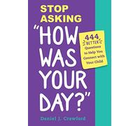 Stop Asking "How Was Your Day?": 444 Better Questions to Help You Connect with Your Child