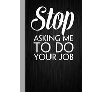 Stop Asking Me to Do Your Job: Blank lined coworker gag gift notebook, funny office notebook journal [ 6 x 9 in - 100 pages ]